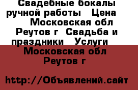 Свадебные бокалы ручной работы › Цена ­ 700 - Московская обл., Реутов г. Свадьба и праздники » Услуги   . Московская обл.,Реутов г.